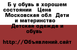 Б/у обувь в хорошем состоянии › Цена ­ 2 900 - Московская обл. Дети и материнство » Детская одежда и обувь   